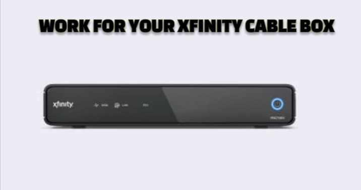 WORK FOR YOUR XFINITY CABLE BOX