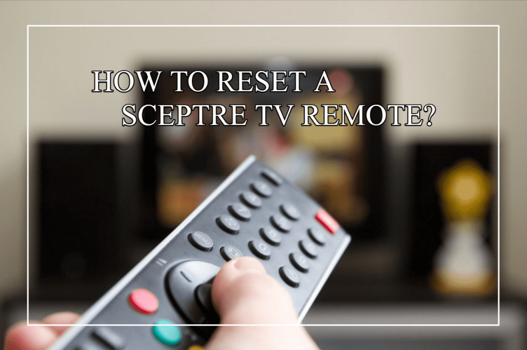 How To Reset A Sceptre TV Remote?