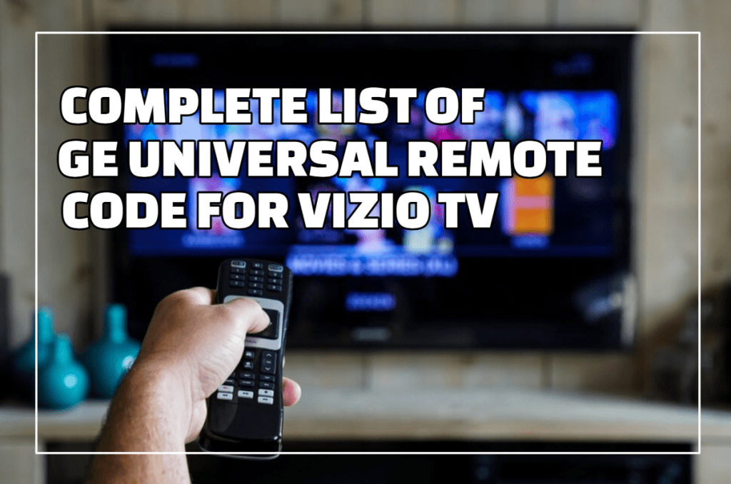 Complete List of GE Universal Remote Code for Vizio TV